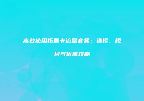 高效使用拓展卡流量套餐：选择、规划与优惠攻略