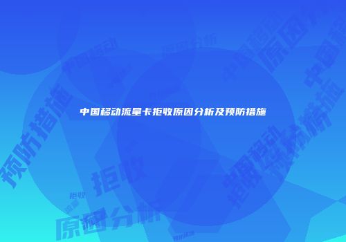 中国移动流量卡拒收原因分析及预防措施