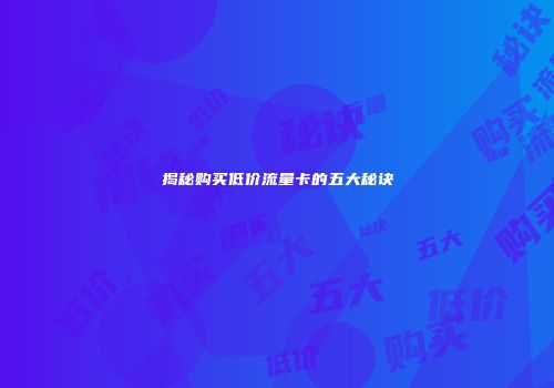 揭秘购买低价流量卡的五大秘诀