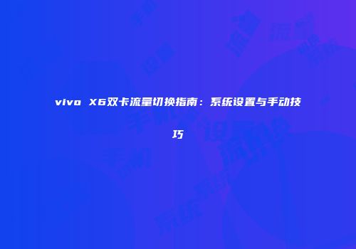 vivo X6双卡流量切换指南：系统设置与手动技巧