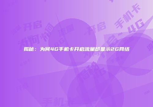 揭秘：为何4G手机卡开启流量却显示2G网络