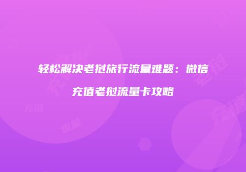 轻松解决老挝旅行流量难题：微信充值老挝流量卡攻略