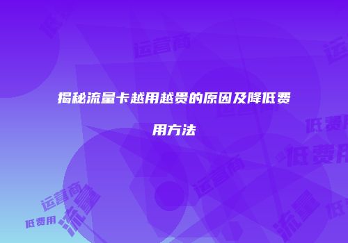揭秘流量卡越用越贵的原因及降低费用方法