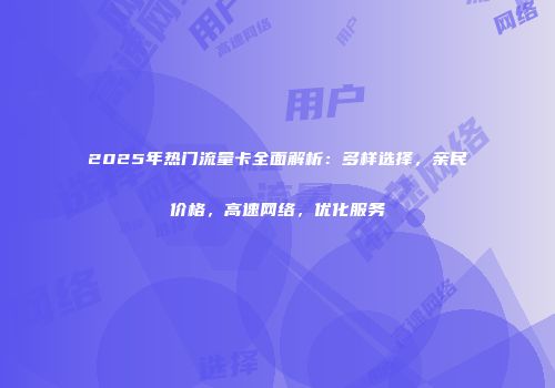 2025年热门流量卡全面解析：多样选择，亲民价格，高速网络，优化服务