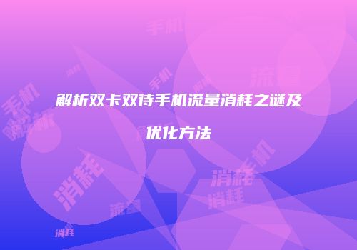 解析双卡双待手机流量消耗之谜及优化方法