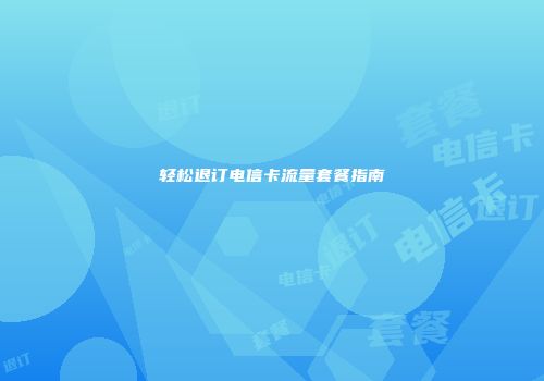 轻松退订电信卡流量套餐指南