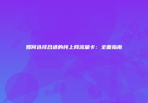 如何选择合适的纯上网流量卡：全面指南