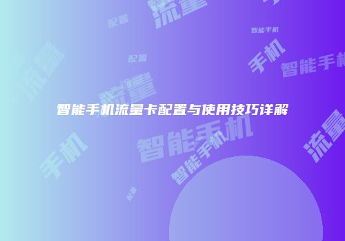 智能手机流量卡配置与使用技巧详解