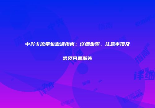 中兴卡流量包激活指南：详细步骤、注意事项及常见问题解答