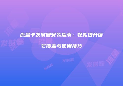 流量卡发射器安装指南：轻松提升信号覆盖与使用技巧
