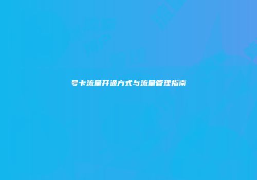 号卡流量开通方式与流量管理指南