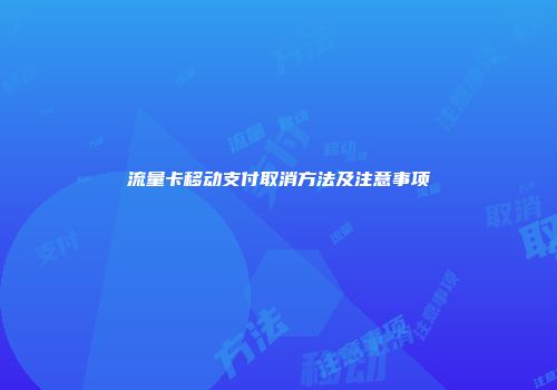 流量卡移动支付取消方法及注意事项