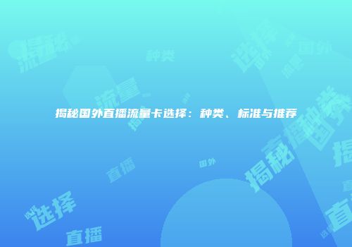 揭秘国外直播流量卡选择：种类、标准与推荐