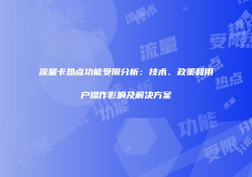 流量卡热点功能受限分析：技术、政策和用户操作影响及解决方案