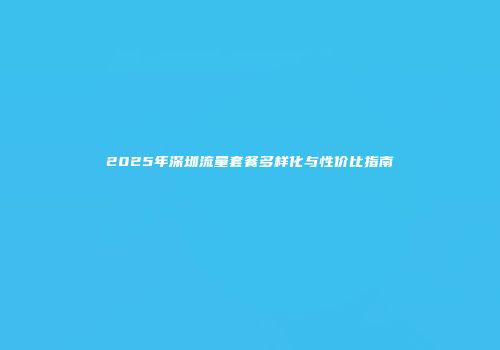 2025年深圳流量套餐多样化与性价比指南