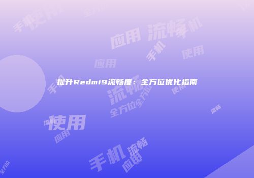 提升Redmi9流畅度：全方位优化指南