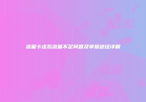 流量卡虚拟流量不足问题及举报途径详解