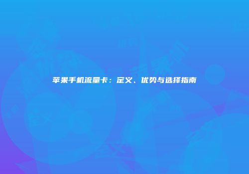 苹果手机流量卡：定义、优势与选择指南
