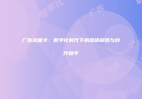 广告流量卡：数字化时代下的营销利器与创作助手