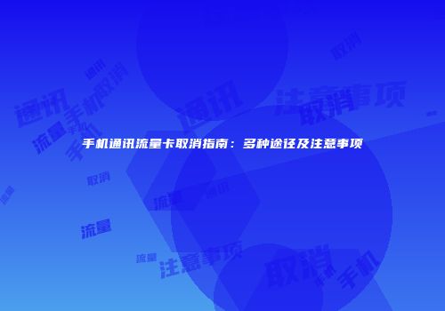 手机通讯流量卡取消指南：多种途径及注意事项