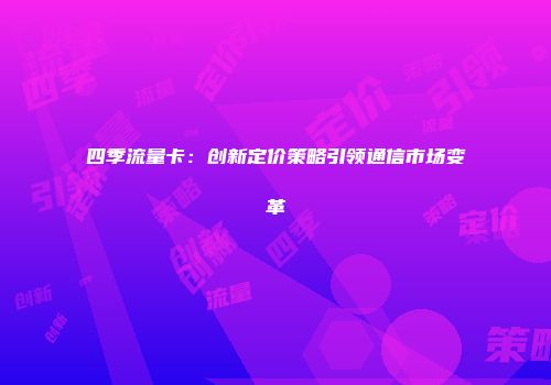 四季流量卡：创新定价策略引领通信市场变革