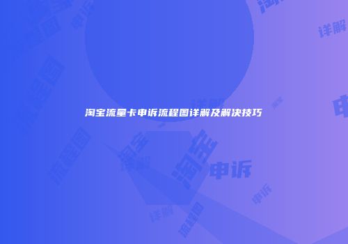 淘宝流量卡申诉流程图详解及解决技巧