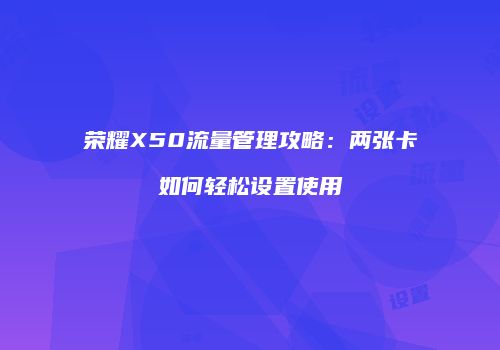 荣耀X50流量管理攻略：两张卡如何轻松设置使用