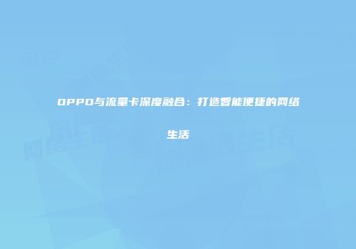 OPPO与流量卡深度融合：打造智能便捷的网络生活