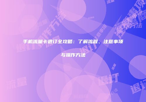 手机流量卡退订全攻略：了解流程、注意事项与操作方法