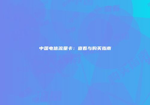 中国电信流量卡：查看与购买指南