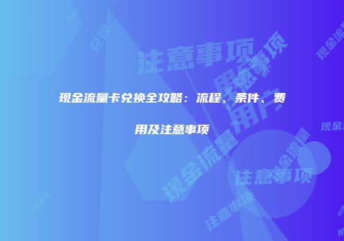 现金流量卡兑换全攻略：流程、条件、费用及注意事项