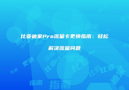比亚迪宋Pro流量卡更换指南：轻松解决流量问题