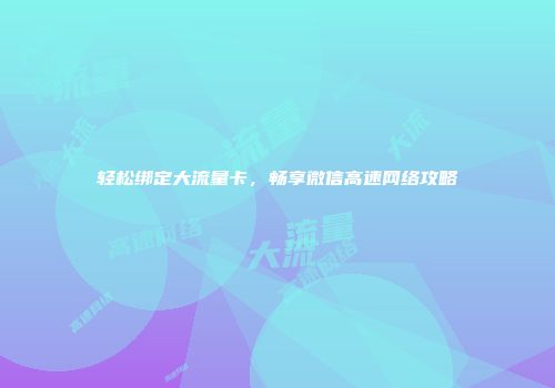 轻松绑定大流量卡，畅享微信高速网络攻略