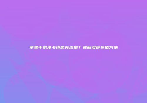 苹果手机没卡也能充流量？详解多种充值方法