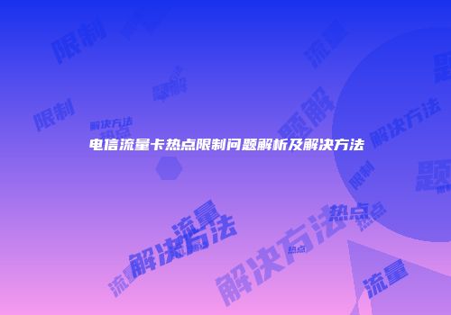 电信流量卡热点限制问题解析及解决方法