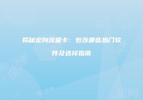 揭秘定向流量卡：包含哪些热门软件及选择指南