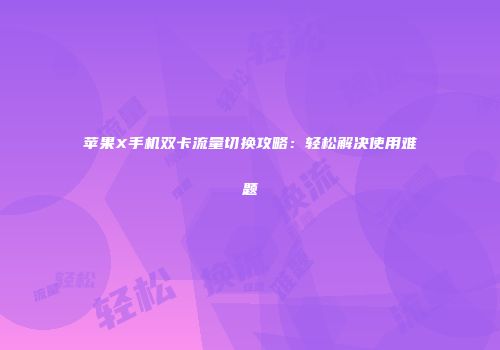 苹果X手机双卡流量切换攻略：轻松解决使用难题