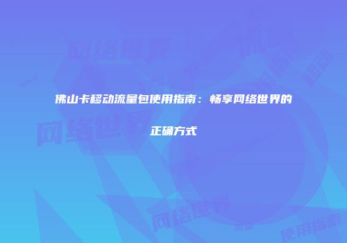 佛山卡移动流量包使用指南：畅享网络世界的正确方式