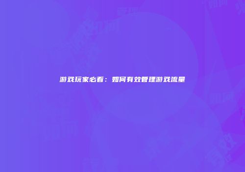 游戏玩家必看：如何有效管理游戏流量