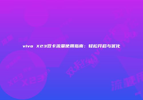 vivo X23双卡流量使用指南：轻松开启与优化