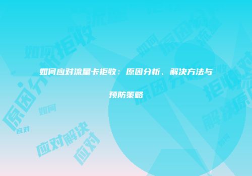 如何应对流量卡拒收：原因分析、解决方法与预防策略