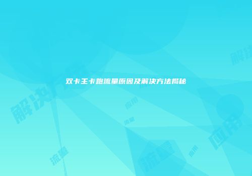 双卡主卡跑流量原因及解决方法揭秘