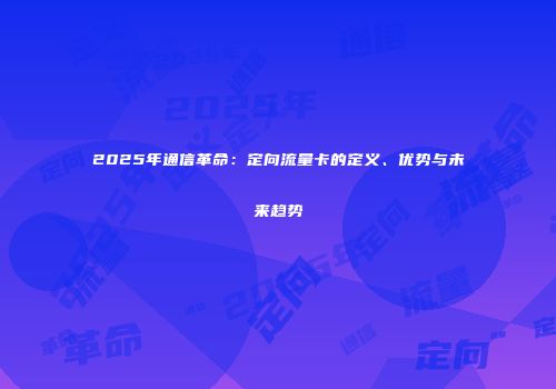 2025年通信革命：定向流量卡的定义、优势与未来趋势