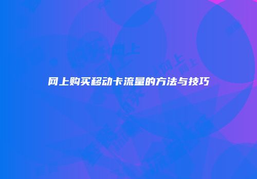 网上购买移动卡流量的方法与技巧