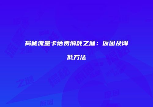 揭秘流量卡话费消耗之谜：原因及降低方法