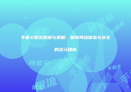 手机卡限流原因与策略：保障网络体验与安全的多元措施