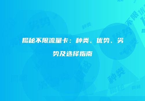 揭秘不限流量卡：种类、优势、劣势及选择指南