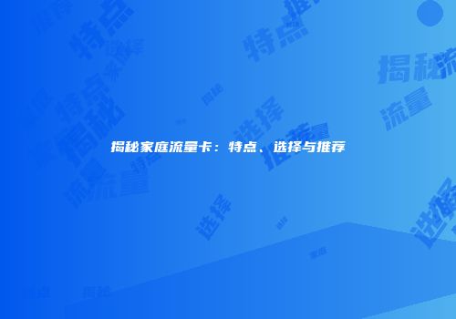 揭秘家庭流量卡：特点、选择与推荐