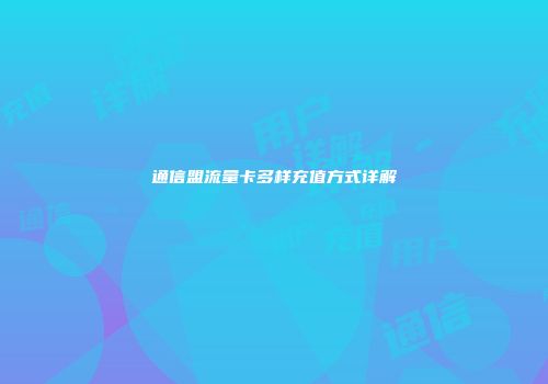 通信盟流量卡多样充值方式详解