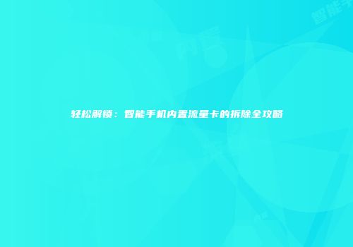 轻松解锁：智能手机内置流量卡的拆除全攻略